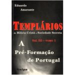Templários - de Milícia Cristã a Sociedade Secreta - Vol. III - Tomo 1
